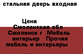 стальная дверь входная › Цена ­ 2 800 - Смоленская обл., Смоленск г. Мебель, интерьер » Прочая мебель и интерьеры   